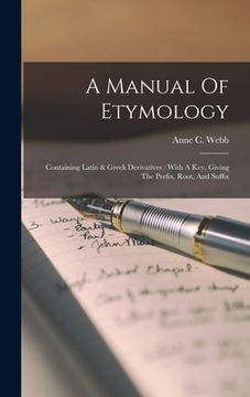 portada A Manual Of Etymology: Containing Latin & Greek Derivatives: With A Key, Giving The Prefix, Root, And Suffix (en Inglés)