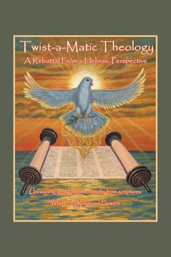 portada Twist-A-Matic Theology: a Rebuttal from a Hebraic Perspective: Unraveling Long Forgotten Truths of the Scriptures (en Inglés)
