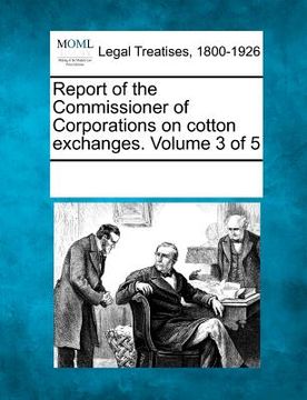 portada report of the commissioner of corporations on cotton exchanges. volume 3 of 5 (in English)