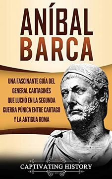 portada Aníbal Barca: Una Fascinante Guía del General Cartaginés que Luchó en la Segunda Guerra Púnica Entre Cartago y la Antigua Roma
