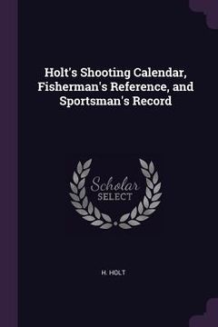 portada Holt's Shooting Calendar, Fisherman's Reference, and Sportsman's Record (en Inglés)