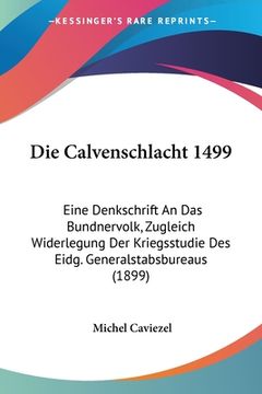 portada Die Calvenschlacht 1499: Eine Denkschrift An Das Bundnervolk, Zugleich Widerlegung Der Kriegsstudie Des Eidg. Generalstabsbureaus (1899) (en Alemán)