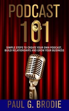 portada Podcast 101: Simple Steps to Create Your Own Podcast, Build Relationships and Grow Your Business