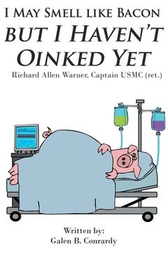 portada I May Smell Like Bacon But I Haven't Oinked Yet: Richard Allen Warner, Captain USMC (ret.) (en Inglés)