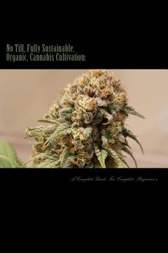 portada No Till, Fully Sustainable, Organic, Cannabis Cultivation: A Complete Guide For Complete Beginners! (en Inglés)