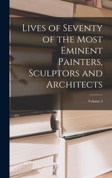 portada Lives of Seventy of the Most Eminent Painters, Sculptors and Architects; Volume 3 (en Inglés)