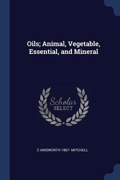 portada Oils; Animal, Vegetable, Essential, and Mineral (en Inglés)
