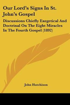 portada our lord's signs in st. john's gospel: discussions chiefly exegetical and doctrinal on the eight miracles in the fourth gospel (1892) (en Inglés)