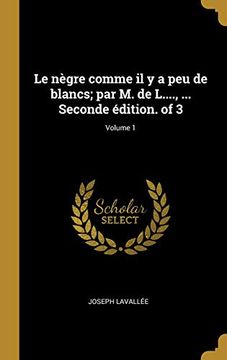 portada Le Nègre Comme Il Y a Peu de Blancs; Par M. de L...., ... Seconde Édition. of 3; Volume 1 (en Francés)