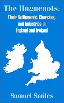 portada The Huguenots: Their Settlements, Churches, and Industries in England and Ireland (en Inglés)