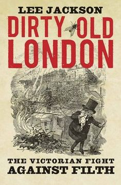 portada Dirty Old London: The Victorian Fight Against Filth