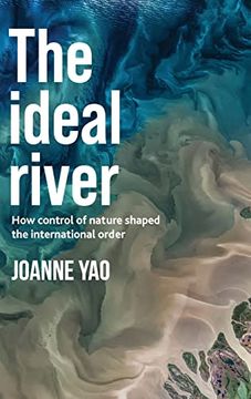 portada The Ideal River: How Control of Nature Shaped the International Order (en Inglés)