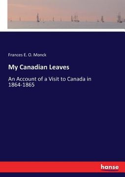 portada My Canadian Leaves: An Account of a Visit to Canada in 1864-1865 (en Inglés)
