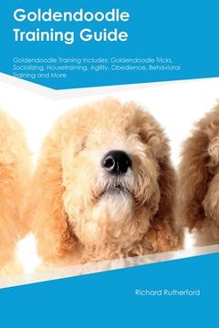 portada Goldendoodle Training Guide Goldendoodle Training Includes: Goldendoodle Tricks, Socializing, Housetraining, Agility, Obedience, Behavioral Training, (en Inglés)