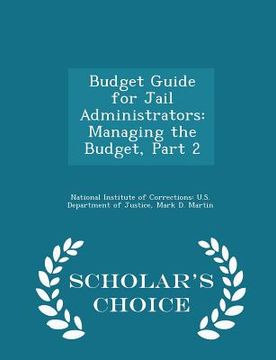portada Budget Guide for Jail Administrators: Managing the Budget, Part 2 - Scholar's Choice Edition (en Inglés)