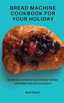portada Bread Machine Cookbook for Your Holiday: 50 Delicious Bread Recipes for Your Holiday, Affordable and Easy to Prepare (en Inglés)