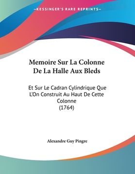portada Memoire Sur La Colonne De La Halle Aux Bleds: Et Sur Le Cadran Cylindrique Que L'On Construit Au Haut De Cette Colonne (1764) (en Francés)