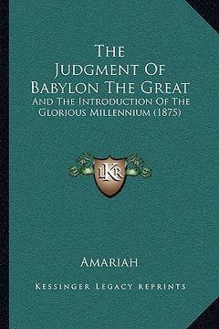portada the judgment of babylon the great: and the introduction of the glorious millennium (1875) (en Inglés)