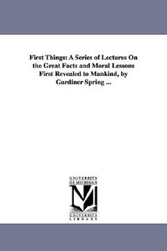 portada first things: a series of lectures on the great facts and moral lessons first revealed to mankind, by gardiner spring ...