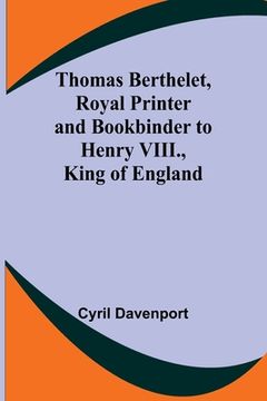 portada Thomas Berthelet, Royal Printer and Bookbinder to Henry VIII., King of England (en Inglés)