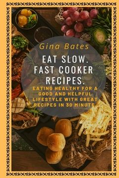 portada Eat Slow. Fast Cooker Recipes.: Healthy Eating for a Good and Healthful Lifestyle with Good Recipes in 30 minutes (en Inglés)