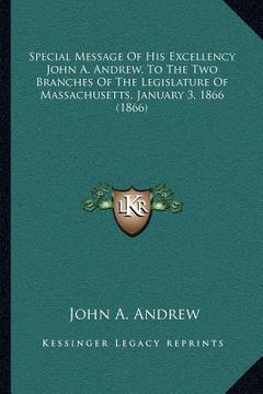 portada special message of his excellency john a. andrew, to the two branches of the legislature of massachusetts, january 3, 1866 (1866) (en Inglés)