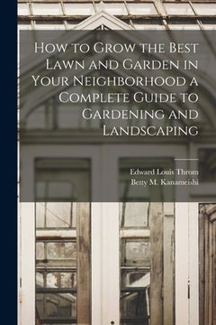 portada How to Grow the Best Lawn and Garden in Your Neighborhood a Complete Guide to Gardening and Landscaping (en Inglés)