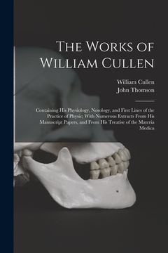 portada The Works of William Cullen: Containing His Physiology, Nosology, and First Lines of the Practice of Physic; With Numerous Extracts From His Manusc (en Inglés)