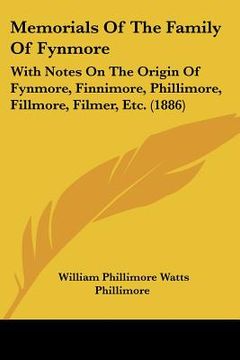 portada memorials of the family of fynmore: with notes on the origin of fynmore, finnimore, phillimore, fillmore, filmer, etc. (1886) (en Inglés)