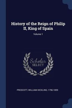 portada History of the Reign of Philip II, King of Spain; Volume 1 (en Inglés)