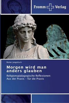 portada Morgen wird man anders glauben: Religionspädagogische Reflexionen: Aus der Praxis - für die Praxis (in German)