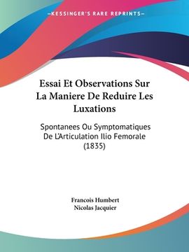 portada Essai Et Observations Sur La Maniere De Reduire Les Luxations: Spontanees Ou Symptomatiques De L'Articulation Ilio Femorale (1835) (en Francés)