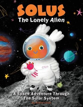 portada Solus The Lonely Alien. A Space Adventure Through The Solar System.: Educational Bedtime Story For Kids About Galaxy, Space, and Planets. (en Inglés)