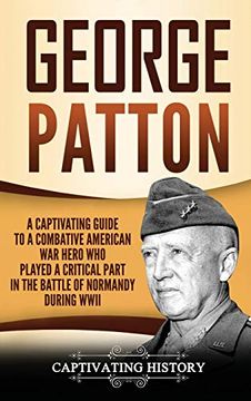 portada George Patton: A Captivating Guide to a Combative American war Hero who Played a Critical Part in the Battle of Normandy During Wwii (en Inglés)