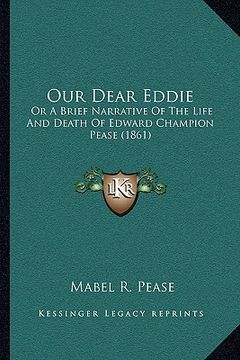 portada our dear eddie: or a brief narrative of the life and death of edward champion pease (1861)