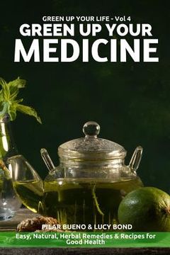 portada Green up your Medicine: Easy, Natural, Herbal Remedies & Recipes for Good Health (en Inglés)