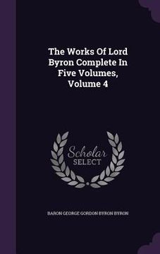 portada The Works Of Lord Byron Complete In Five Volumes, Volume 4 (en Inglés)