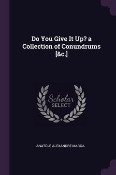 portada Do You Give It Up? a Collection of Conundrums [&c.] (en Inglés)