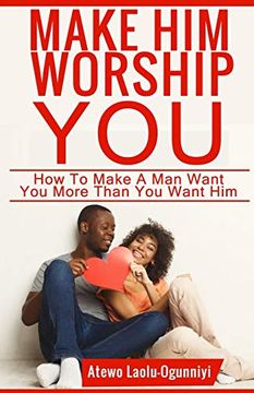portada Make him Worship You: How to Make a man Want You, More Than you Want him (in English)