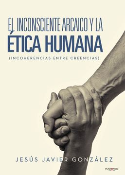 portada El Inconsciente Arcaico y la Etica Humana (Incoherencias Entre Creencias) (in Spanish)