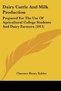 portada dairy cattle and milk production: prepared for the use of agricultural college students and dairy farmers (1911) (en Inglés)