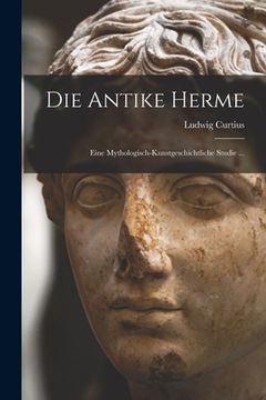 portada Die Antike Herme: Eine Mythologisch-kunstgeschichtliche Studie ... (en Alemán)