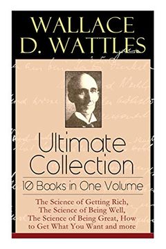 portada Wallace d. Wattles Ultimate Collection - 10 Books in one Volume: The Science of Getting Rich, the Science of Being Well, the Science of Being Great, how to get What you Want and More (in English)