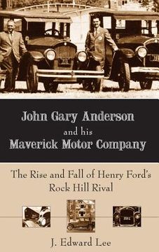 portada John Gary Anderson and His Maverick Motor Company: The Rise and Fall of Henry Ford's Rock Hill Rival