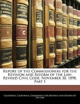 portada report of the commissioners for the revision and reform of the law: revised civil code, november 30, 1898, part 1 (en Inglés)