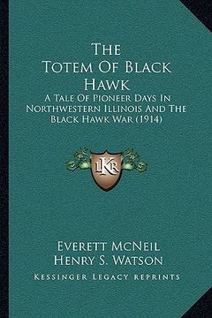 portada the totem of black hawk: a tale of pioneer days in northwestern illinois and the black hawk war (1914) (en Inglés)