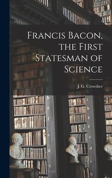 portada Francis Bacon, the First Statesman of Science (en Inglés)