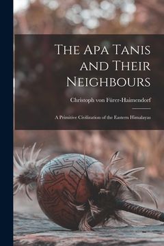 portada The Apa Tanis and Their Neighbours; a Primitive Civilization of the Eastern Himalayas (en Inglés)