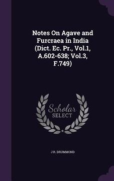 portada Notes On Agave and Furcraea in India (Dict. Ec. Pr., Vol.1, A.602-638; Vol.3, F.749) (en Inglés)