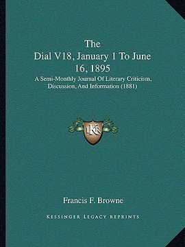 portada the dial v18, january 1 to june 16, 1895: a semi-monthly journal of literary criticism, discussion, and information (1881) (en Inglés)